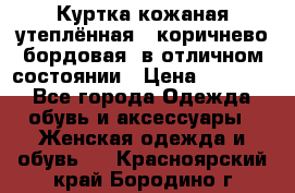 Куртка кожаная утеплённая , коричнево-бордовая, в отличном состоянии › Цена ­ 10 000 - Все города Одежда, обувь и аксессуары » Женская одежда и обувь   . Красноярский край,Бородино г.